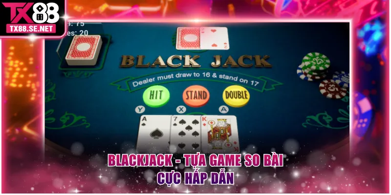 Blackjack - Tựa game so bài cực hấp dẫn