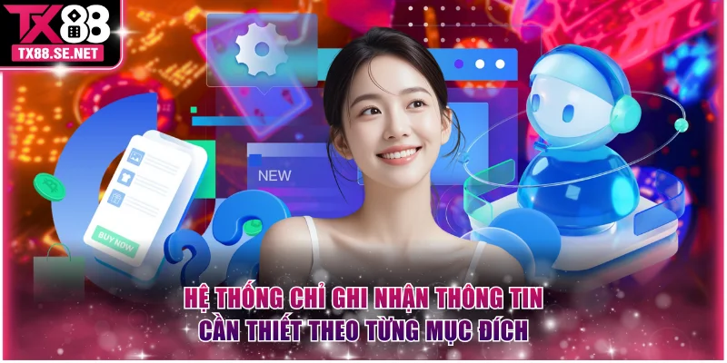 Hệ thống chỉ ghi nhận thông tin cần thiết theo từng mục đích