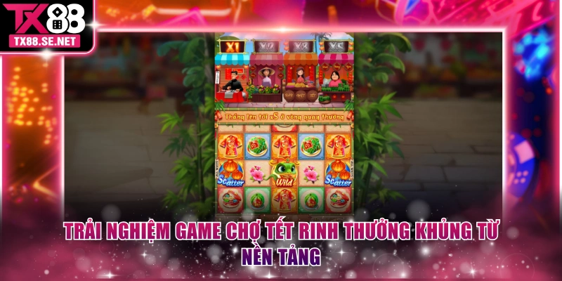 Trải nghiệm game Chợ Tết rinh thưởng khủng từ nền tảng