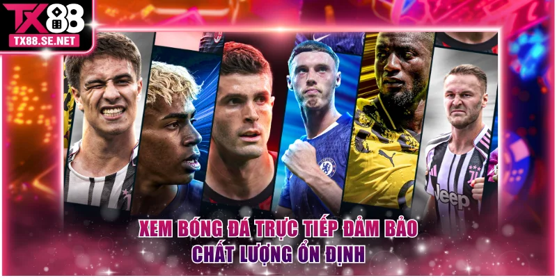 Xem bóng đá trực tiếp đảm bảo chất lượng ổn định